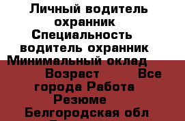 Личный водитель охранник › Специальность ­  водитель-охранник › Минимальный оклад ­ 85 000 › Возраст ­ 43 - Все города Работа » Резюме   . Белгородская обл.,Белгород г.